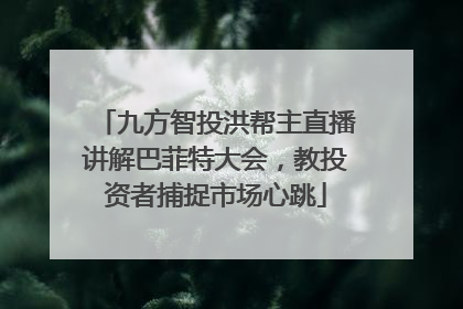 九方智投洪帮主直播讲解巴菲特大会，教投资者捕捉市场心跳