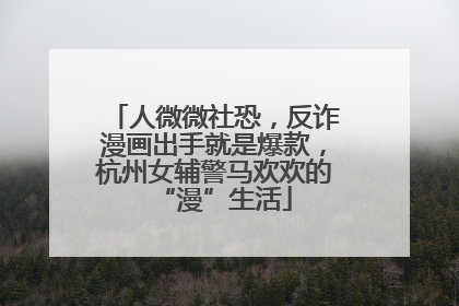 人微微社恐，反诈漫画出手就是爆款，杭州女辅警马欢欢的“漫”生活