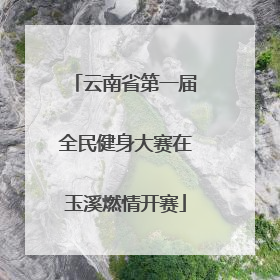 云南省第一届全民健身大赛在玉溪燃情开赛