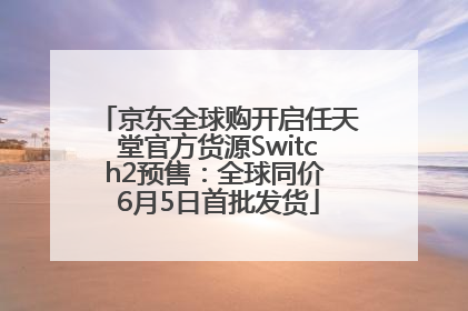 京东全球购开启任天堂官方货源Switch2预售：全球同价 6月5日首批发货