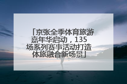 京张全季体育旅游嘉年华启动，135场系列赛事活动打造体旅融合新场景