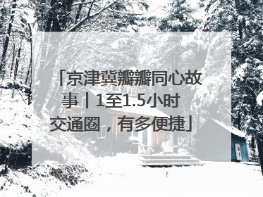 京津冀瓣瓣同心故事丨1至1.5小时交通圈，有多便捷