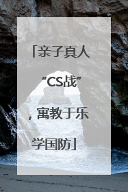 亲子真人“CS战”，寓教于乐学国防