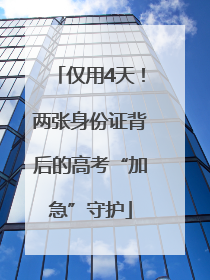 仅用4天！两张身份证背后的高考“加急”守护