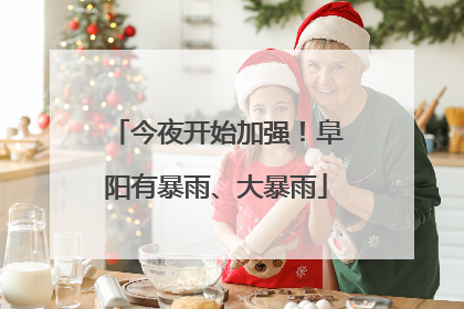 今夜开始加强！阜阳有暴雨、大暴雨