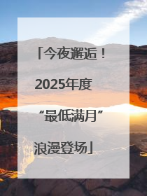 今夜邂逅！2025年度“最低满月”浪漫登场