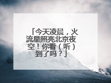 今天凌晨，火流星照亮北京夜空！你看（听）到了吗？