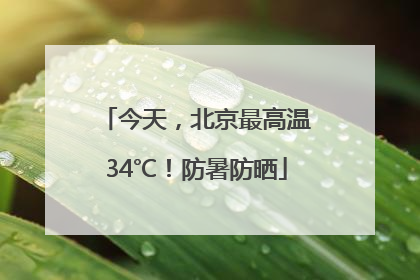 今天，北京最高温34℃！防暑防晒