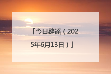 今日辟谣（2025年6月13日）
