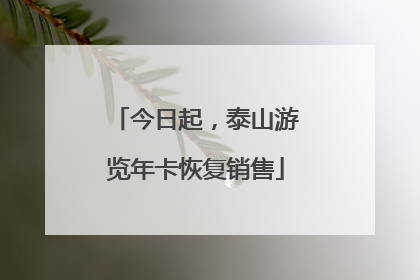 今日起，泰山游览年卡恢复销售