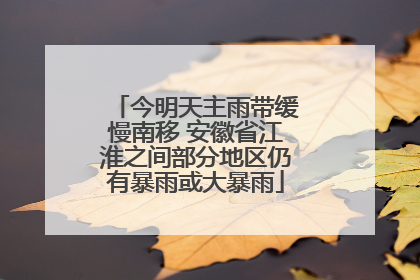 今明天主雨带缓慢南移 安徽省江淮之间部分地区仍有暴雨或大暴雨