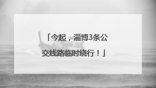 今起，淄博3条公交线路临时绕行！