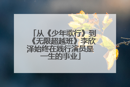 从《少年歌行》到《无限超越班》李欣泽始终在践行演员是一生的事业