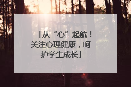 从“心”起航！关注心理健康，呵护学生成长