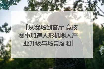 从赛场到客厅 竞技赛事加速人形机器人产业升级与场景落地