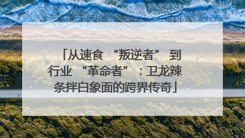 从速食 “叛逆者” 到行业 “革命者”：卫龙辣条拌白象面的跨界传奇