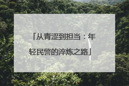 从青涩到担当：年轻民警的淬炼之路