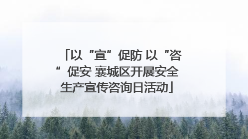 以“宣”促防 以“咨”促安 襄城区开展安全生产宣传咨询日活动