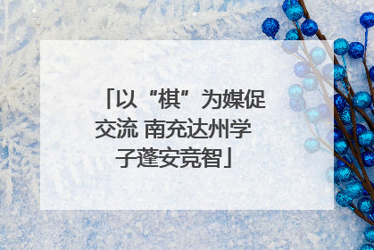 以“棋”为媒促交流 南充达州学子蓬安竞智