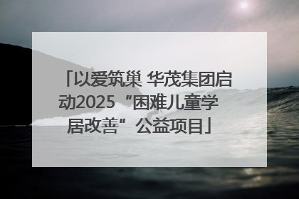 以爱筑巢 华茂集团启动2025“困难儿童学居改善”公益项目