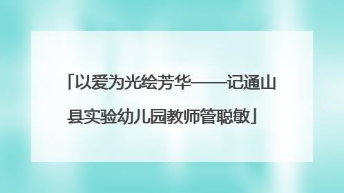 以爱为光绘芳华——记通山县实验幼儿园教师管聪敏