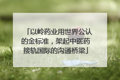以岭药业用世界公认的金标准，架起中医药接轨国际的沟通桥梁