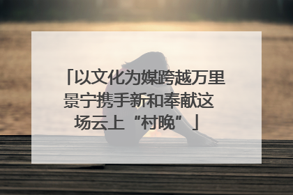 以文化为媒跨越万里 景宁携手新和奉献这场云上“村晚”