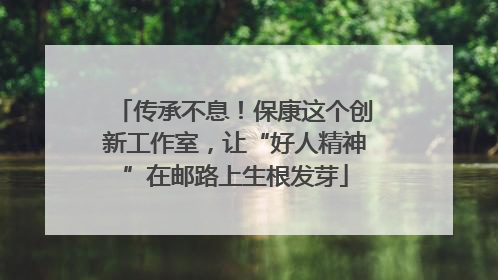 传承不息！保康这个创新工作室，让“好人精神”在邮路上生根发芽