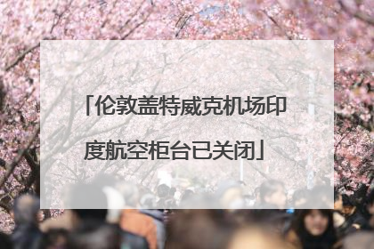 伦敦盖特威克机场印度航空柜台已关闭