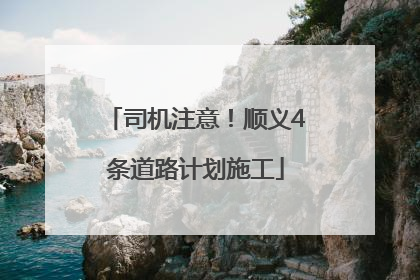 司机注意！顺义4条道路计划施工
