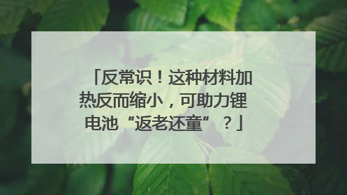 反常识！这种材料加热反而缩小，可助力锂电池“返老还童”？