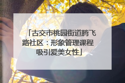 古交市桃园街道腾飞路社区：形象管理课程 吸引爱美女性