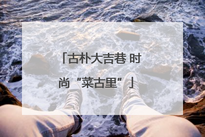 古朴大吉巷 时尚“菜古里”