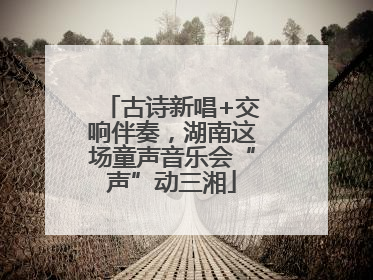 古诗新唱+交响伴奏，湖南这场童声音乐会“声”动三湘