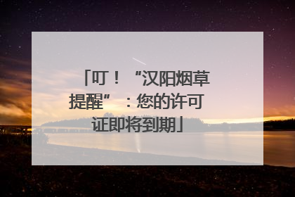 叮！“汉阳烟草提醒”：您的许可证即将到期