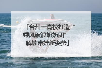 台州一高校打造“乘风破浪奶奶团” 解锁带娃新姿势