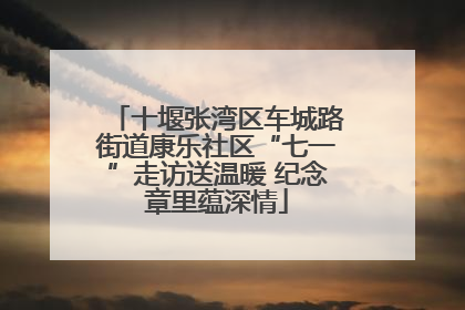 十堰张湾区车城路街道康乐社区“七一”走访送温暖 纪念章里蕴深情