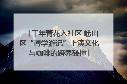 千年青花入社区 崂山区“博学游记”上演文化与咖啡的跨界碰撞