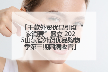 千款外贸优品引爆“家消费”盛宴 2025山东省外贸优品购物季第三期圆满收官