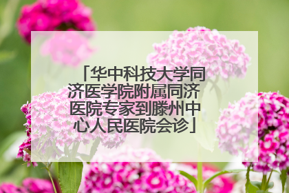 华中科技大学同济医学院附属同济医院专家到滕州中心人民医院会诊