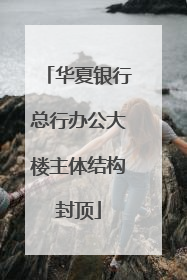 华夏银行总行办公大楼主体结构封顶