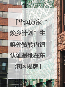 华润万家“焕乡计划”生鲜外贸转内销认证基地在东港区揭牌