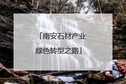 南安石材产业绿色转型之路