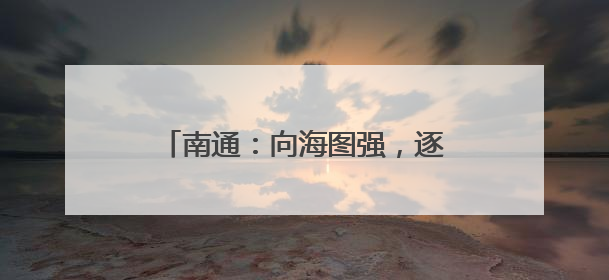 南通：向海图强，逐梦 “下一个万亿”