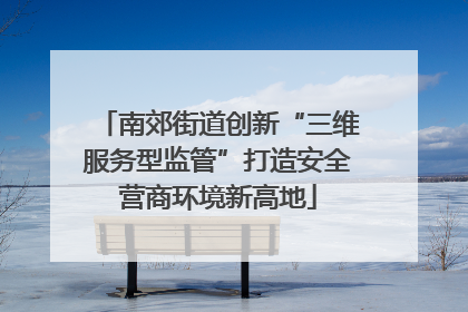 南郊街道创新“三维服务型监管”打造安全营商环境新高地