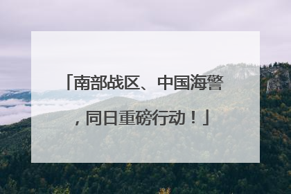 南部战区、中国海警，同日重磅行动！