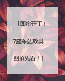 即将开工！7座车站效果图抢先看！