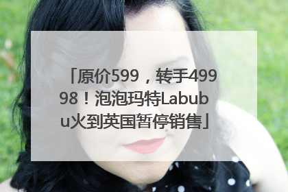 原价599，转手49998！泡泡玛特Labubu火到英国暂停销售