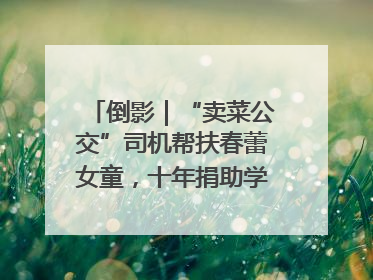 倒影｜“卖菜公交”司机帮扶春蕾女童，十年捐助学金2.5万元