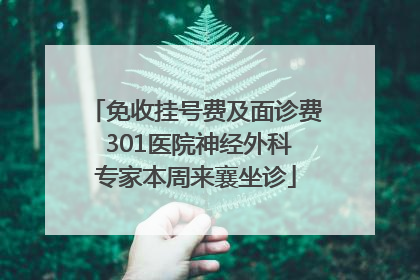 免收挂号费及面诊费 301医院神经外科专家本周来襄坐诊